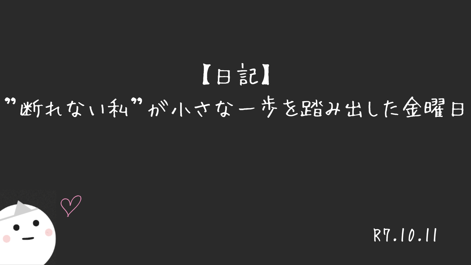 【日記】”断れない私”が小さな一歩を踏み出した金曜日(R7.10.11)